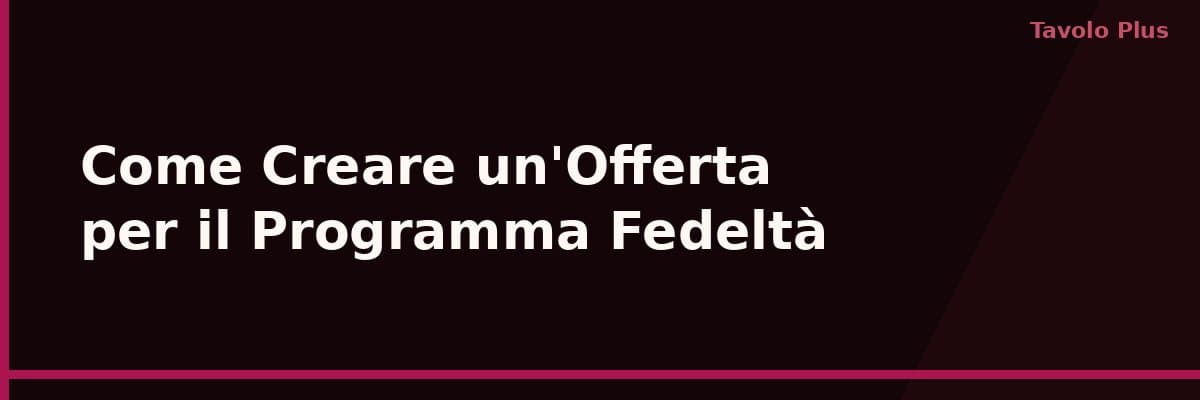 Come Creare un'Offerta per il Programma Fedeltà: Guida Pratica | Tavolo Plus