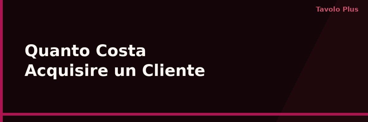 Quanto Costa Acquisire un Nuovo Cliente per il Tuo Ristorante | Tavolo Plus