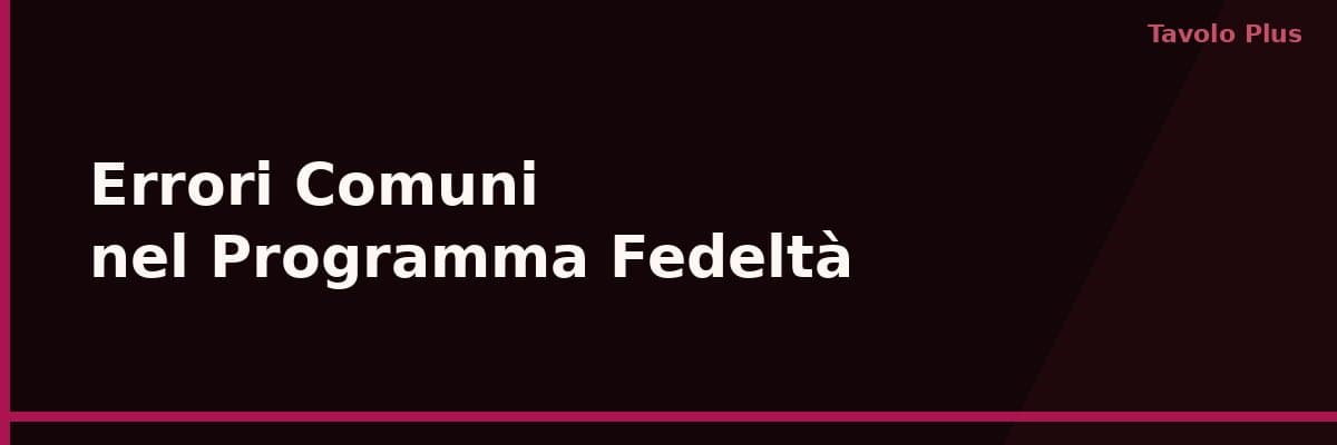 Gli Errori più Comuni nel Programma Fedeltà e Come Evitarli | Tavolo Plus
