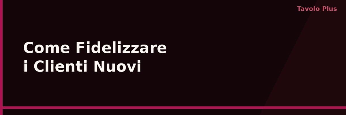 Come Fidelizzare i Clienti Nuovi del Tuo Locale dal Primo Acquisto | Tavolo Plus