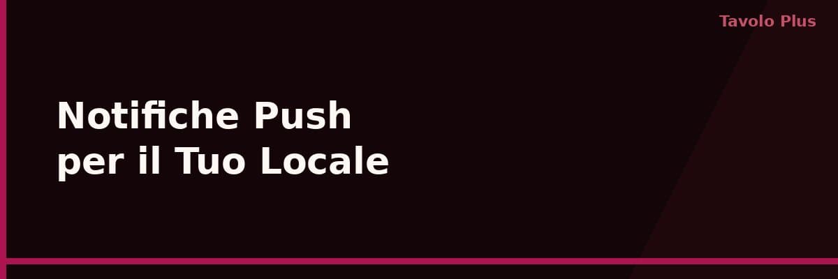 Notifiche Push per il Tuo Locale: Come Richiamare i Clienti Senza Infastidirli | Tavolo Plus
