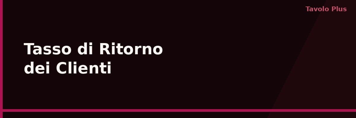 Tasso di Ritorno dei Clienti nel Ristorante: Cos'è e Come Migliorarlo | Tavolo Plus