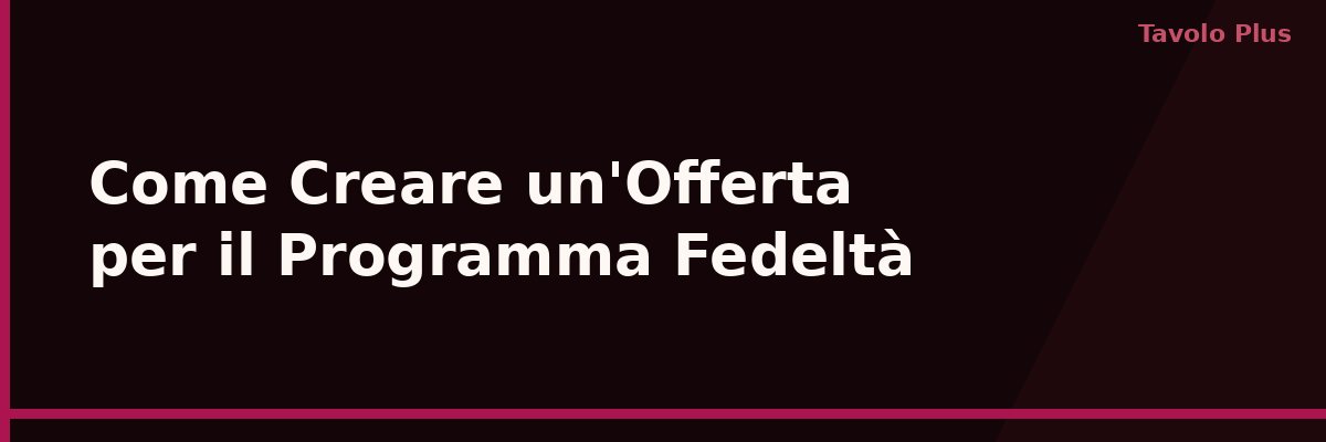 Come Creare un'Offerta per il Programma Fedeltà: Guida Pratica | Tavolo Plus