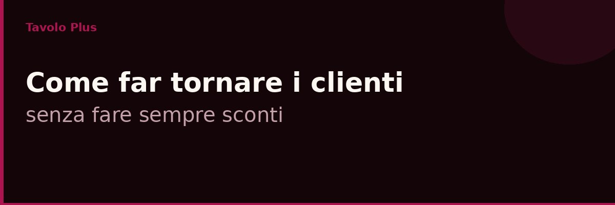 Come far tornare i clienti nel tuo ristorante senza fare sempre sconti