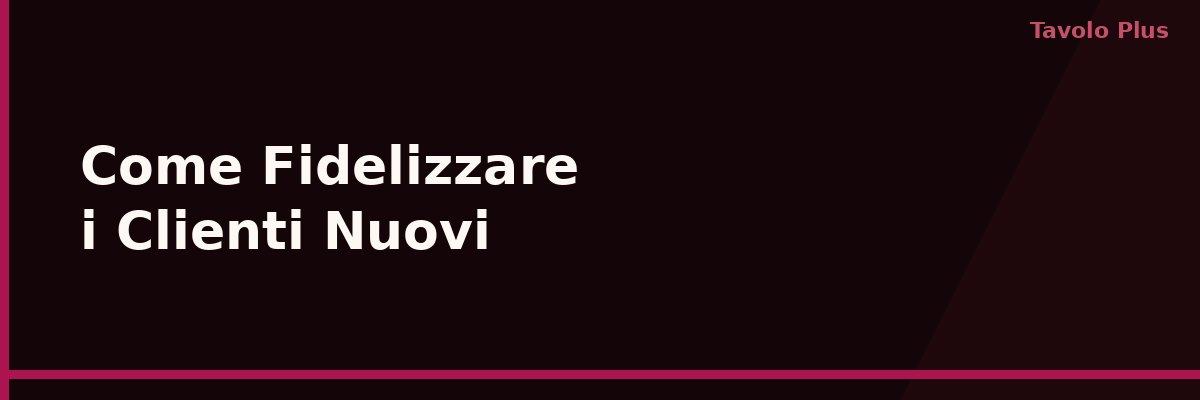 Come Fidelizzare i Clienti Nuovi del Tuo Locale dal Primo Acquisto | Tavolo Plus