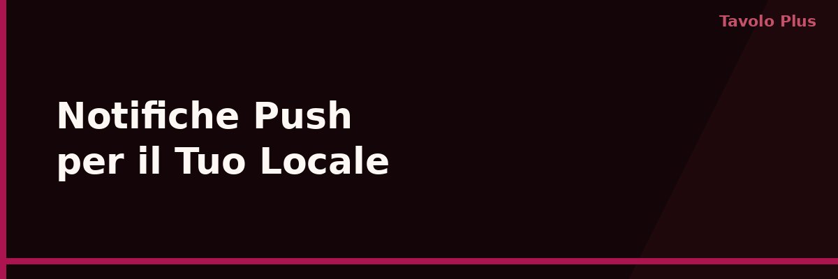 Notifiche Push per il Tuo Locale: Come Richiamare i Clienti Senza Infastidirli | Tavolo Plus
